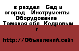  в раздел : Сад и огород » Инструменты. Оборудование . Томская обл.,Кедровый г.